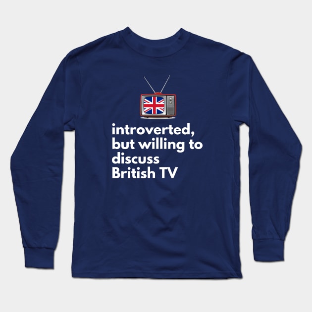 Introverted, But Willing to Discuss British TV Long Sleeve T-Shirt by I Heart British TV